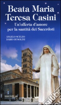 Beata Maria Teresa Casini. Un'offerta d'amore per la santità dei sacerdoti libro di Scelzo Angelo; Busolini Dario