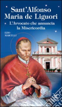 Sant'Alfonso Maria de Liguori. L'avvocato che annuncia la misericordia libro di Marcelli Ezio