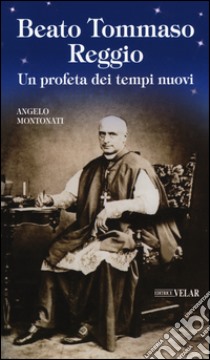 Beato Tommaso Reggio. Un profeta dei tempi nuovi libro di Montonati Angelo