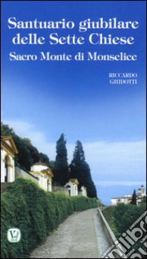 Santuario giubilare delle Sette Chiese. Sacro Monte di Monselice libro di Ghidotti Riccardo