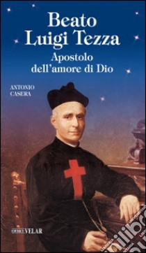 Beato Luigi Tezza. Apostolo dell'amore di Dio libro di Casera Antonio