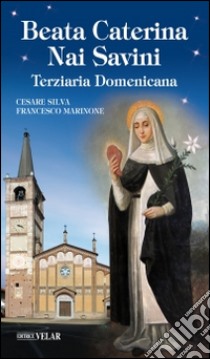 Beata Caterina Nai Savini. Terziaria domenicana libro di Silva Cesare; Marinone Francesco