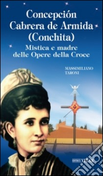 Concepción Cabrera de Armida (Conchita). Mistica e madre delle Opere della Croce libro di Taroni Massimiliano