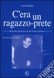 C'era un ragazzo-prete. Biografia grafologica di don Antonio Spalatro libro di Benedos Lucia