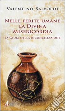 Nelle ferite umane la Divina Misericordia. La gioia della riconciliazione libro di Salvoldi Valentino