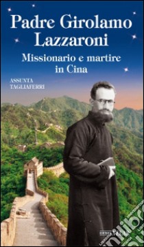 Padre Girolamo Lazzaroni. Missionario e martire in Cina libro di Tagliaferri Assunta