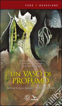 Un vaso di profumo. Attratti dall'amore... in punta di piedi libro di Vissani Anna Maria; Filipponi Cristiana; Corsini Cristina