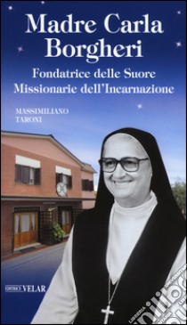 Madre Carla Borgheri. Fondatrice delle Suore Missionarie dell'Incarnazione libro di Taroni Massimiliano