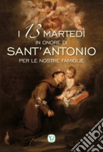 I 13 martedì in onore di Sant'Antonio per le nostre famiglie libro di Frati minori conventuali di Siena (cur.)