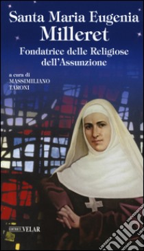 Santa Maria Eugenia Milleret. Fondatrice delle Religiose dell'Assunzione libro di Taroni M. (cur.)