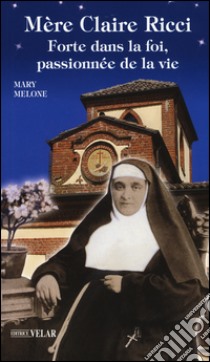 Mère Claire Ricci. Forte dans la foi, passionnée de la vie libro di Melone Mary