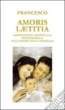 Amoris laetitia. Esortazione apostolica postsinodale sull'amore nella famiglia libro di Francesco (Jorge Mario Bergoglio)