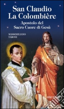 San Claudio La Colombière. Apostolo del Sacro Cuore di Gesù libro di Taroni Massimiliano