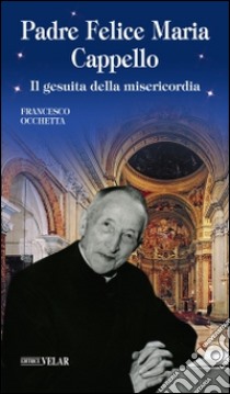 Padre Felice Maria Cappello. Il gesuita della misericordia libro di Occhetta Francesco