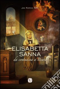 Elisabetta Sanna. Da contadina a Beata libro di Korycki Jan