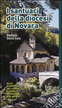 I santuari della diocesi di Novara. Alla scoperta dei luoghi di fede, devozione e di arte. Ediz. a colori libro di Della Sala Stefano