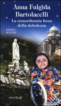 Anna Fulgida Bartolacelli. La straordinaria forza della debolezza libro di Belloni Angelo