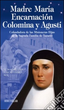 Madre María Encarnación Colomina y Agustí. Cofundadora de las Misioneras Hijas de la Sagrada Familia de Nazaret libro di Gaja Jaumeandreu M. Dolors