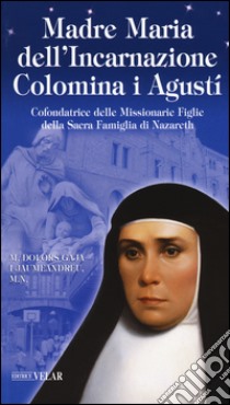 Madre Maria dell'Incarnazione Colomina i Agustí. Cofondatrice delle Missionarie Figlie della Sacra Famiglia di Nazareth libro di Gaja Jaumeandreu M. Dolors