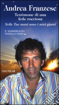  Andrea Franzese. Testimone di una fede rocciosa. Nelle tue mani sono i miei giorni libro di Noviello Massimiliano