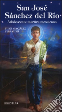 San José Sánchez del Río. Adolescente martire messicano libro di Gonzales Fernandez Fidel