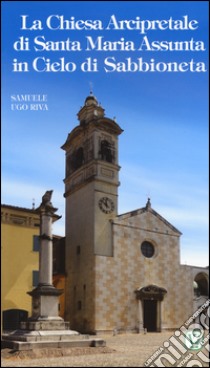 La chiesa arcipretale di Santa Maria Assunta in cielo di Sabbioneta libro di Riva Samuele Ugo