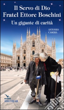 Il Servo di Dio fratel Ettore Boschini. Un gigante di carità libro di Casera Antonio