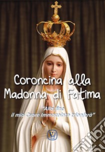 Coroncina alla Madonna di Fatima. «Alla fine il mio Cuore Immacolato trionferà» libro di Pinna M. G. (cur.)