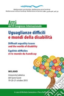 Uguaglianze difficili e mondi della disabilità. Atti del 6° congresso internazionale. Ediz. italiana, inglese e francese libro di Carrozzino M. (cur.); Ruffinatto P. (cur.)