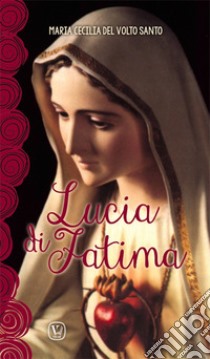 Lucia di Fatima. Nel centenario delle apparizioni di Fatima 1917-2017 libro di Maria Cecilia del Volto Santo