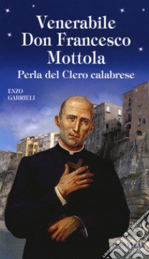 Venerabile Don Francesco Mottola. Perla del Clero calabrese libro di Gabrieli Enzo