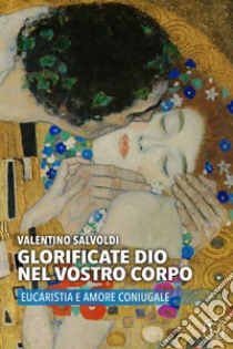 Glorificate Dio nel vostro corpo. Eucaristia e amore coniugale libro di Salvoldi Valentino