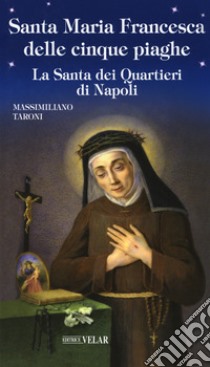 Santa Maria Francesca delle cinque piaghe. La Santa dei quartieri di Napoli libro di Taroni Massimiliano