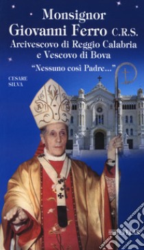 Monsignor Giovanni Ferro C.R.S.. Arcivescovo di Reggio Calabria e Vescovo di Bova. «Nessuno così Padre» libro di Silva Cesare