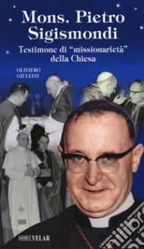 Monsignor Pietro Sigismondi. Testimone di «missionarietà» della Chiesa libro di Giuliani Oliviero