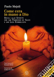 Come cera in mano a Dio. Docili allo Spirito con San Francesco di Sales e san Luca evangelista libro di Mojoli Paolo