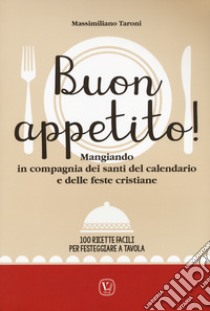 Buon appetito! Mangiando in compagnia dei santi del calendario e delle feste cristiane. 100 Ricette facili per festeggiare a tavola libro di Taroni Massimiliano