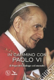 In cammino con Paolo VI. Il Papa del dialogo col mondo libro di Innocente Feliciano