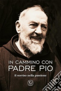 In cammino con padre Pio. Il sorriso nella passione libro di Innocente Feliciano