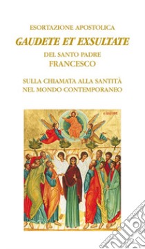 Gaudete et exsultate. Esortazione apostolica del santo padre Francesco sulla chiamata alla santità nel mondo contemporaneo libro di Francesco (Jorge Mario Bergoglio)