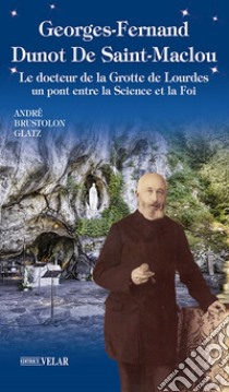 Georges-Fernand Dunot De Saint-Maclou. Le docteur de la grotte de Lourdes. Un pont entre le science et la foi libro di Brustolon Andrea