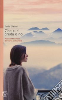 Che ci si creda o no. Racconti brevi di varia umanità libro di Gaiani Paola