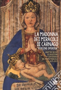 La Madonna dei miracoli di Carnago «Vergine Operosa». Quattro secoli di devozione. 4° centenario del primo miracolo 1619-2019 libro