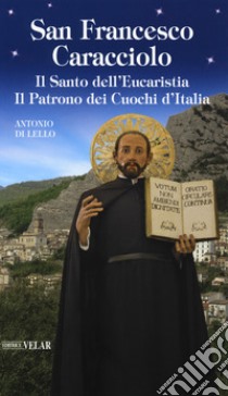 San Francesco Caracciolo. Il santo dell'Eucaristia. Il patrono dei cuochi d'Italia libro di Di Lello Antonio