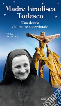 Madre Gradisca Todesco. Una donna dal cuore sacerdotale libro di Tirapelle Paola