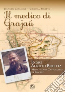 Il medico di Grajaù. Padre Alberto Beretta, missionario cappuccino in Brasile libro di Cavassini Jolanda; Beretta Virginia