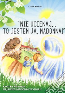 «Nie uciekaj...to jestem ja, Madonna!» Krótka historia objawie? Madonny w ghiaie. Ediz. a colori libro di Amour Lucia