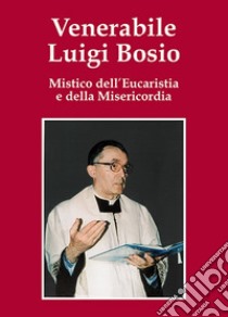 Venerabile Luigi Bosio. Mistico dell'eucaristia e della misericordia libro di Bonomi T. (cur.)