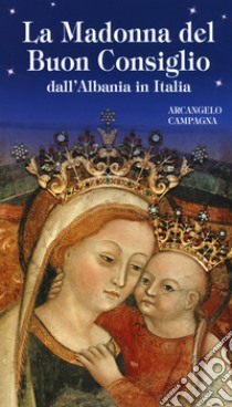 La Madonna del Buon Consiglio dall'Albania in Italia libro di Campagna Arcangelo