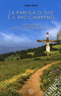 La parola di Dio è il mio cammino. Preghiere, canti e poesie spirituali libro di Petti Yaro